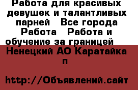 Работа для красивых девушек и талантливых парней - Все города Работа » Работа и обучение за границей   . Ненецкий АО,Каратайка п.